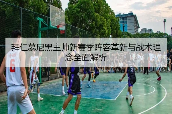 拜仁慕尼黑主帅新赛季阵容革新与战术理念全面解析 - LD SPORTS